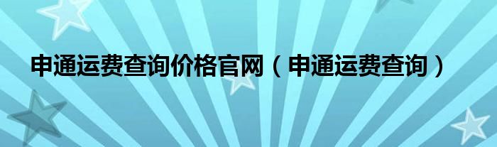 申通运费查询价格官网（申通运费查询）