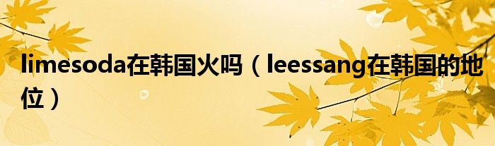 limesoda在韩国火吗（leessang在韩国的地位）