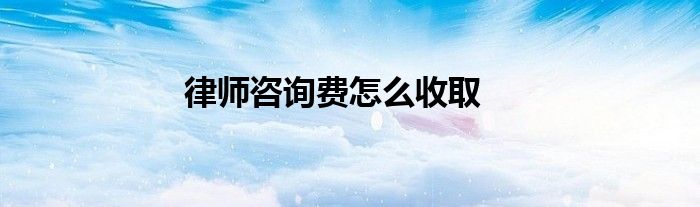 律师咨询费怎么收取