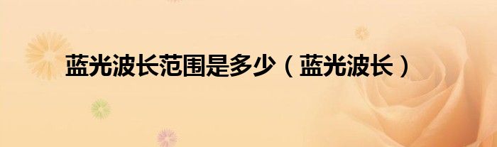 蓝光波长范围是多少（蓝光波长）