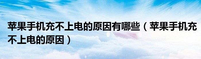 苹果手机充不上电的原因有哪些（苹果手机充不上电的原因）