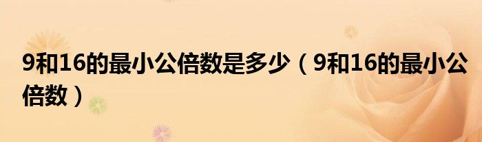 9和16的最小公倍数是多少（9和16的最小公倍数）
