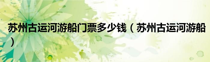 苏州古运河游船门票多少钱（苏州古运河游船）