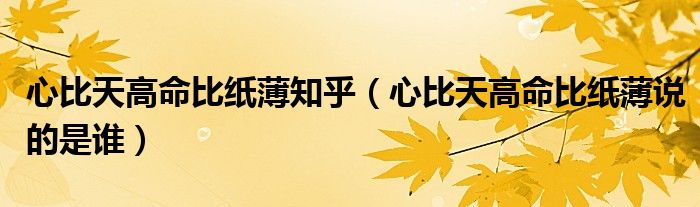 心比天高命比纸薄知乎（心比天高命比纸薄说的是谁）