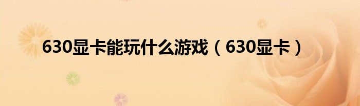 630显卡能玩什么游戏（630显卡）