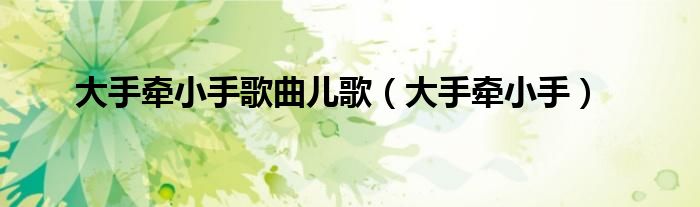 大手牵小手歌曲儿歌（大手牵小手）