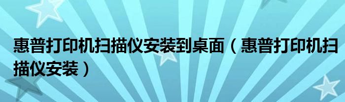惠普打印机扫描仪安装到桌面（惠普打印机扫描仪安装）
