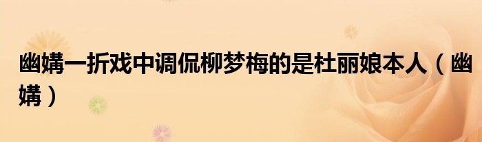 幽媾一折戏中调侃柳梦梅的是杜丽娘本人（幽媾）