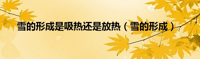 雪的形成是吸热还是放热（雪的形成）