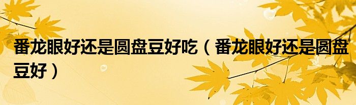 番龙眼好还是圆盘豆好吃（番龙眼好还是圆盘豆好）