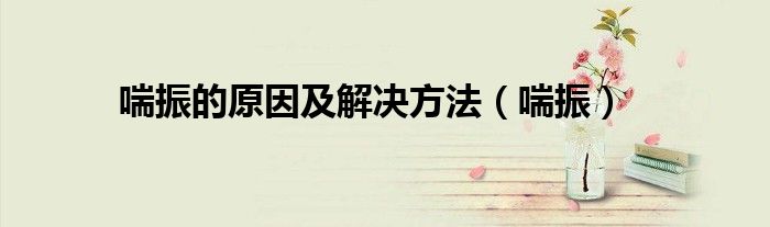 喘振的原因及解决方法（喘振）