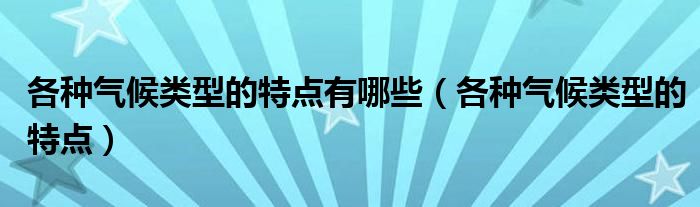 各种气候类型的特点有哪些（各种气候类型的特点）