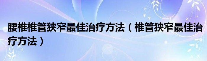 腰椎椎管狭窄最佳治疗方法（椎管狭窄最佳治疗方法）