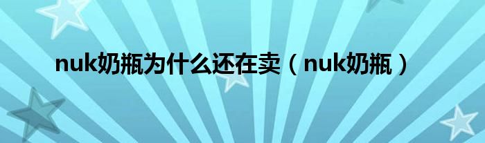 nuk奶瓶为什么还在卖（nuk奶瓶）