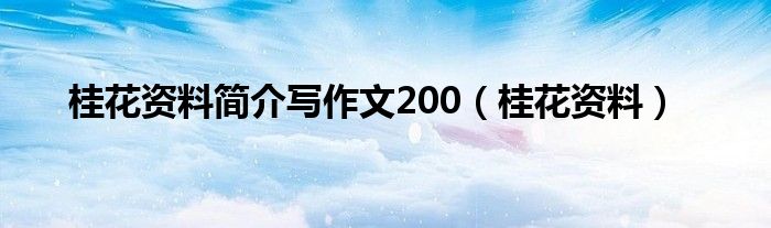 桂花资料简介写作文200（桂花资料）