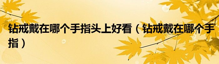 钻戒戴在哪个手指头上好看（钻戒戴在哪个手指）