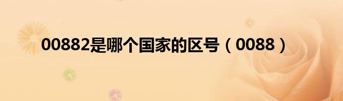 00882是哪个国家的区号（0088）