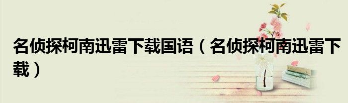 名侦探柯南迅雷下载国语（名侦探柯南迅雷下载）