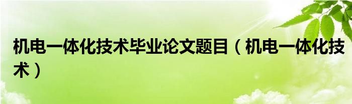 机电一体化技术毕业论文题目（机电一体化技术）