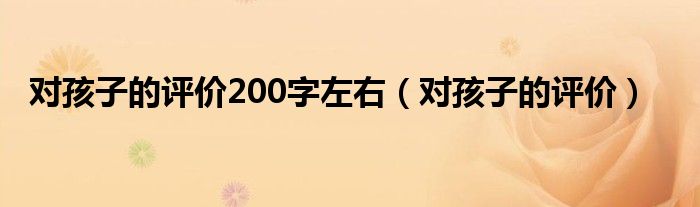 对孩子的评价200字左右（对孩子的评价）