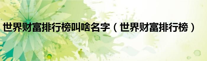 世界财富排行榜叫啥名字（世界财富排行榜）