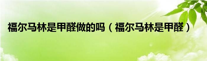 福尔马林是甲醛做的吗（福尔马林是甲醛）