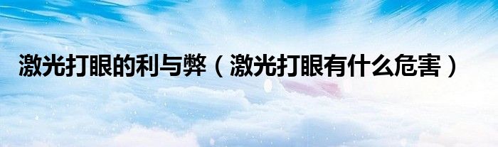 激光打眼的利与弊（激光打眼有什么危害）