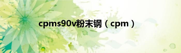 cpms90v粉末钢（cpm）