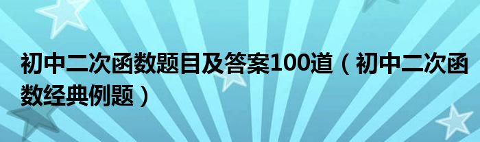 初中二次函数题目及答案100道（初中二次函数经典例题）