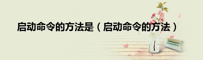 启动命令的方法是（启动命令的方法）