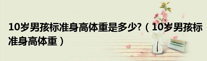 10岁男孩标准身高体重是多少?（10岁男孩标准身高体重）
