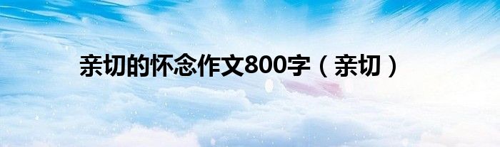 亲切的怀念作文800字（亲切）