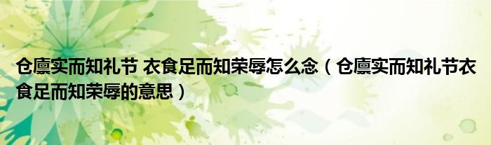 仓廪实而知礼节 衣食足而知荣辱怎么念（仓廪实而知礼节衣食足而知荣辱的意思）