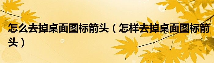 怎么去掉桌面图标箭头（怎样去掉桌面图标箭头）