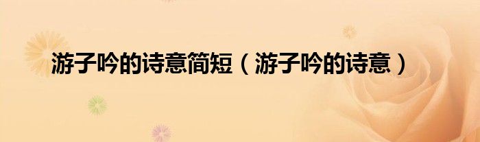 游子吟的诗意简短（游子吟的诗意）
