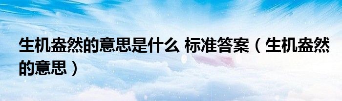 生机盎然的意思是什么 标准答案（生机盎然的意思）