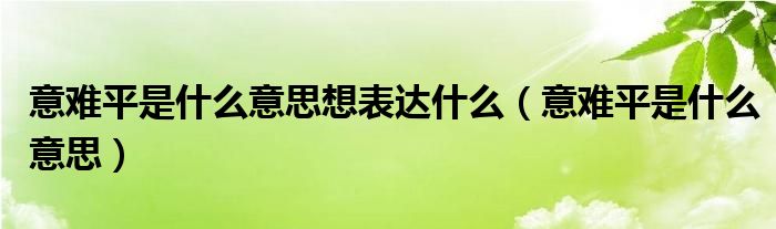意难平是什么意思想表达什么（意难平是什么意思）