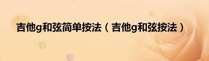 吉他g和弦简单按法（吉他g和弦按法）