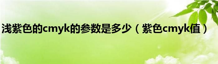 浅紫色的cmyk的参数是多少（紫色cmyk值）
