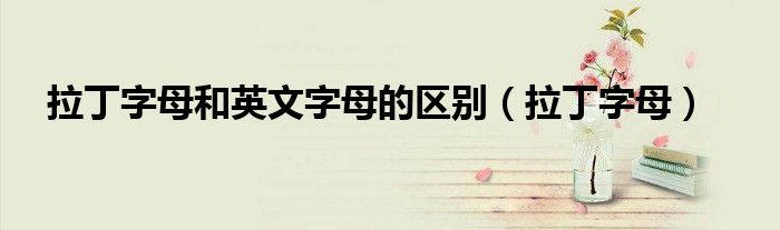 拉丁字母和英文字母的区别（拉丁字母）