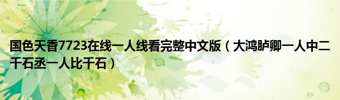 国色天香7723在线一人线看完整中文版（大鸿胪卿一人中二千石丞一人比千石）