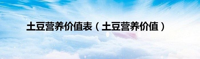 土豆营养价值表（土豆营养价值）