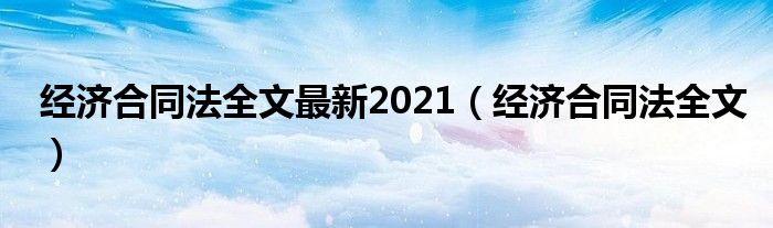 经济合同法全文最新2021（经济合同法全文）