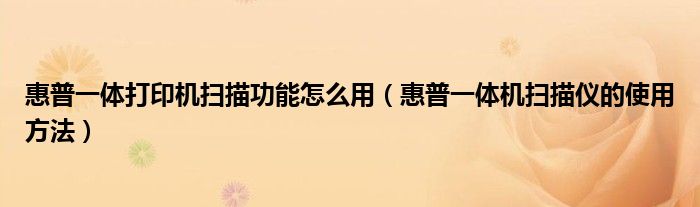 惠普一体打印机扫描功能怎么用（惠普一体机扫描仪的使用方法）