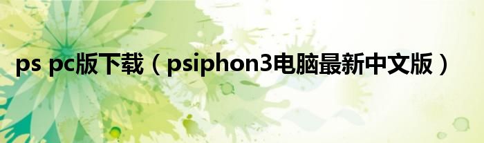 ps pc版下载（psiphon3电脑最新中文版）