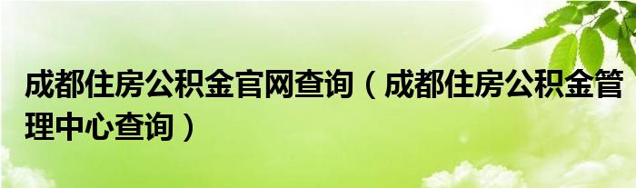 成都住房公积金官网查询（成都住房公积金管理中心查询）