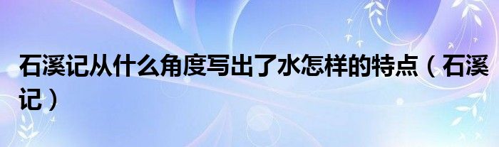 石溪记从什么角度写出了水怎样的特点（石溪记）