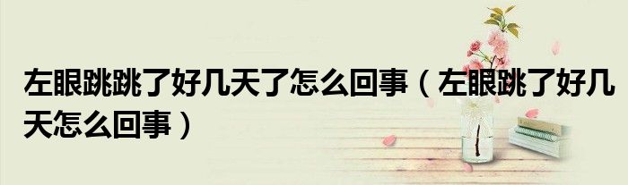 左眼跳跳了好几天了怎么回事（左眼跳了好几天怎么回事）