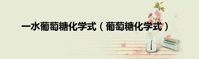 一水葡萄糖化学式（葡萄糖化学式）