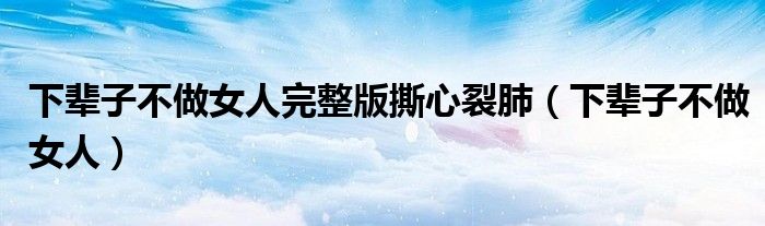 下辈子不做女人完整版撕心裂肺（下辈子不做女人）